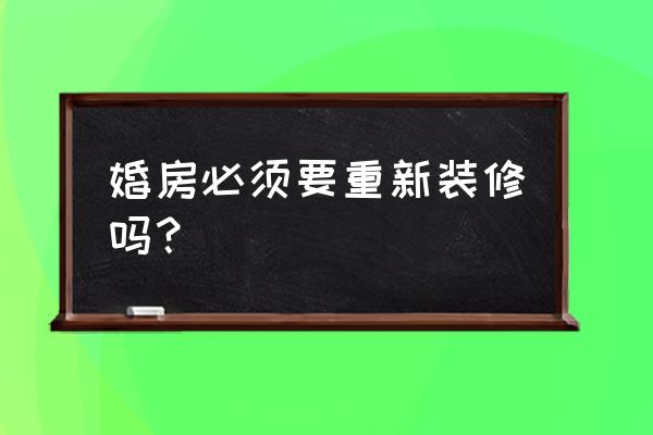 结婚婚房必须装修好吗 婚房必须要重新装修吗？