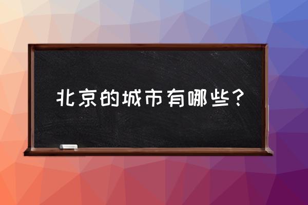 北京有哪些城市地区 北京的城市有哪些？