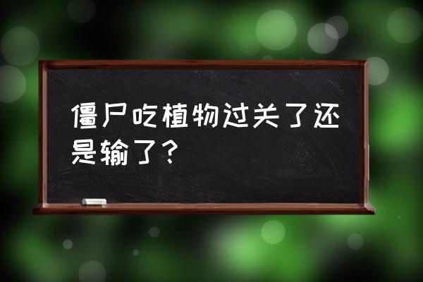 僵尸吃小孩通关 僵尸吃植物过关了还是输了？