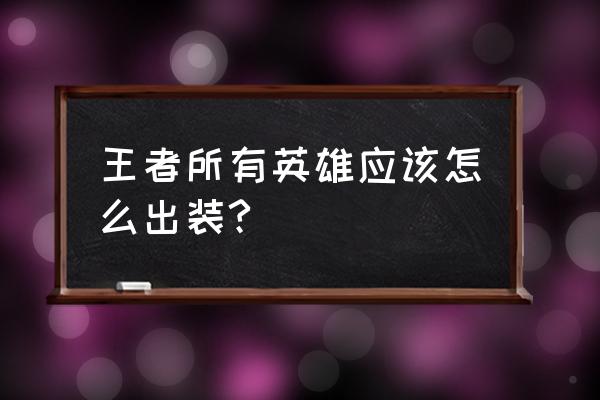 各类英雄出装 王者所有英雄应该怎么出装?