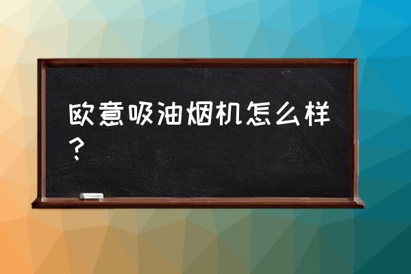 欧意油烟机怎么样 欧意吸油烟机怎么样？