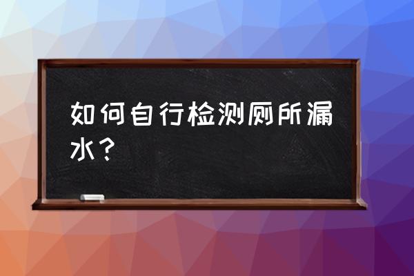 老卫生间查漏水办法 如何自行检测厕所漏水？