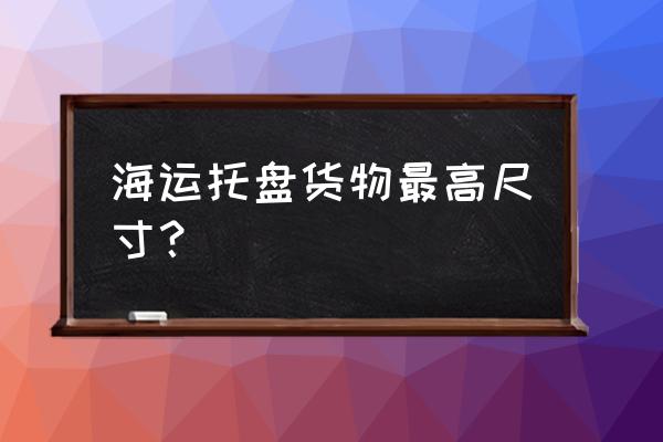 出口托盘尺寸 海运托盘货物最高尺寸？