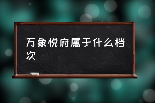 长沙万象城悦府 万象悦府属于什么档次