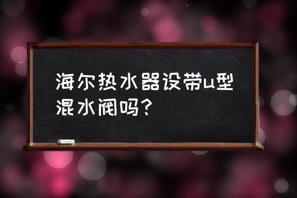 电热水器自带混水阀吗 海尔热水器设带u型混水阀吗？