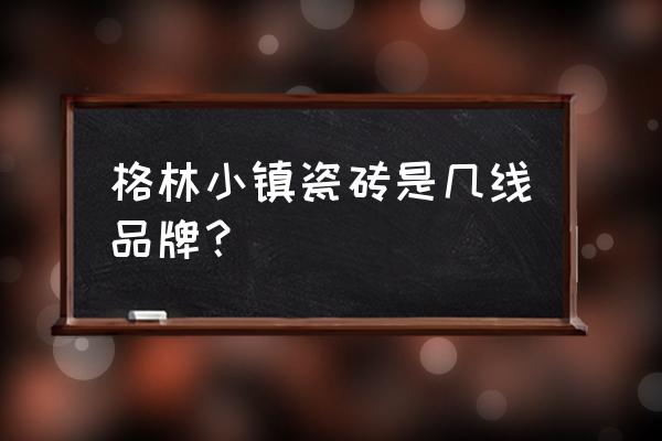 格林小镇瓷砖 格林小镇瓷砖是几线品牌？