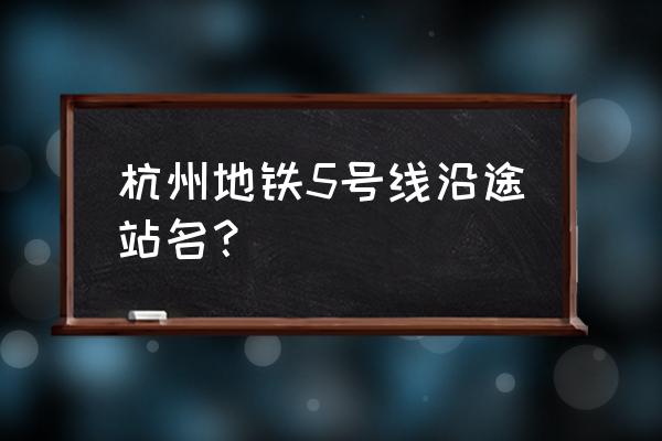 杭州地铁5号线站点名 杭州地铁5号线沿途站名？