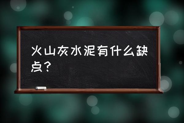 火山灰水泥缺点 火山灰水泥有什么缺点？