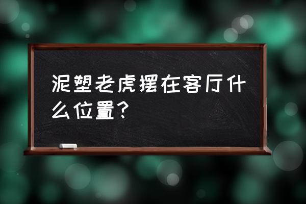 动物陶瓷雕塑 泥塑老虎摆在客厅什么位置？