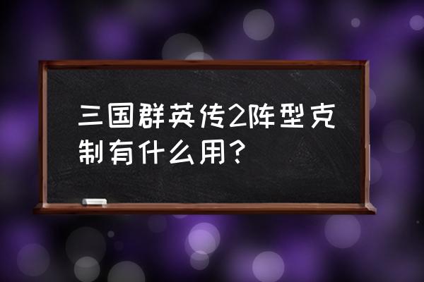 三国群英传2阵型相克 三国群英传2阵型克制有什么用？