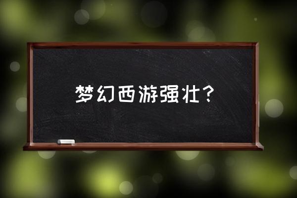 梦幻西游强壮怎么算的 梦幻西游强壮？