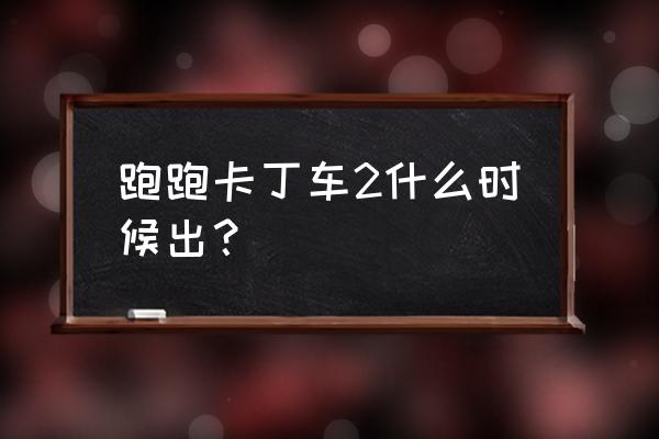 跑跑卡丁车2公测 跑跑卡丁车2什么时候出？