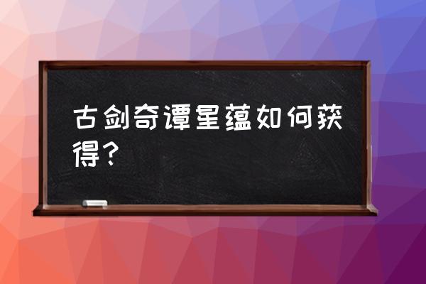 古剑奇谭星蕴怎么获得 古剑奇谭星蕴如何获得？