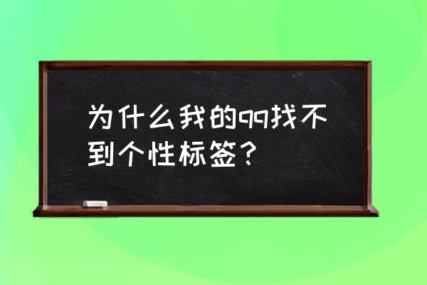 qq便签怎么没有了 为什么我的qq找不到个性标签？