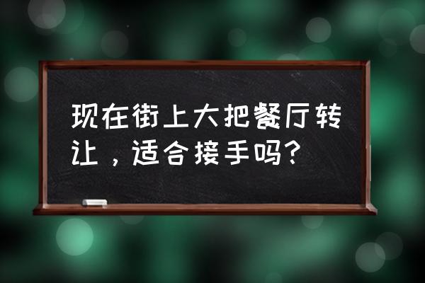 昆明餐厅转让的 现在街上大把餐厅转让，适合接手吗？