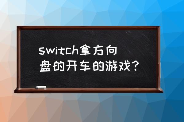 驾驶游戏有方向盘的 switch拿方向盘的开车的游戏？