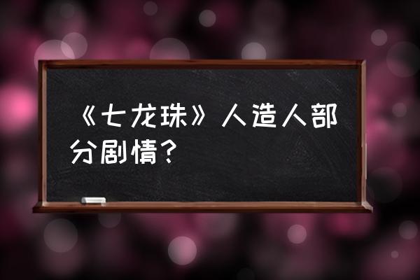 人造人间奇凯达42 《七龙珠》人造人部分剧情？