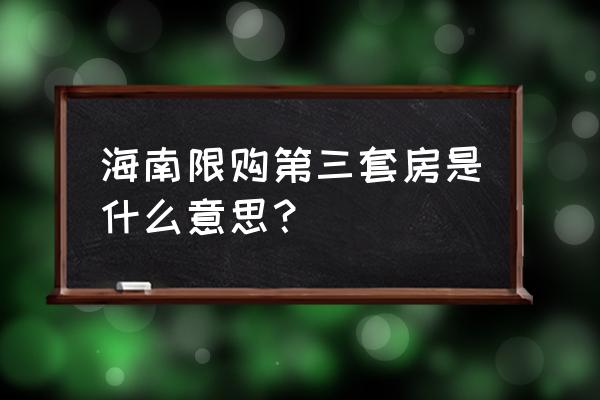 海南限购2019 海南限购第三套房是什么意思？