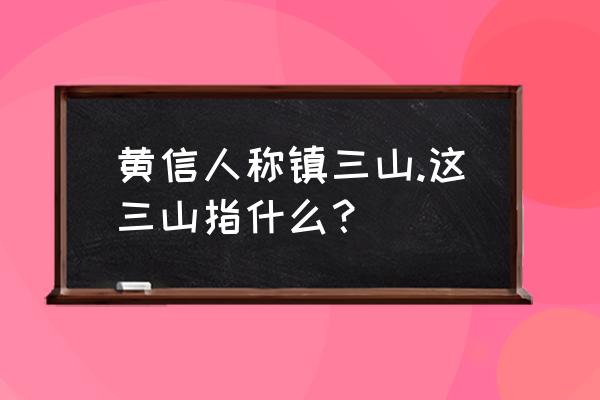 镇三山黄信是哪三山 黄信人称镇三山.这三山指什么？