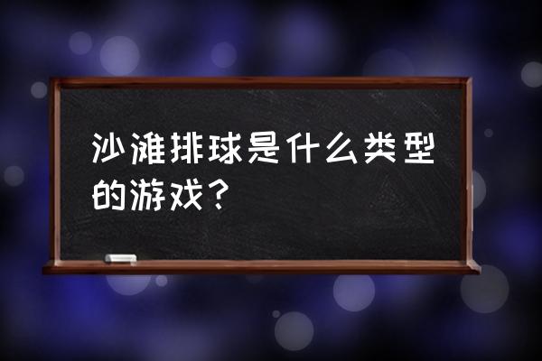 沙滩排球是什么类型的游戏 沙滩排球是什么类型的游戏？