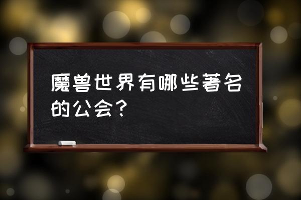 有名的魔兽世界公会名字 魔兽世界有哪些著名的公会？