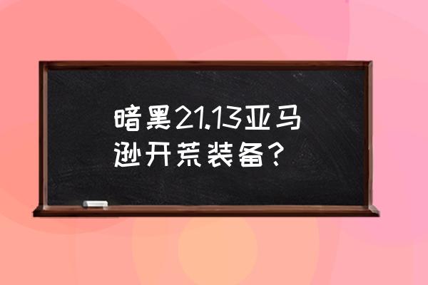 暗黑21.13装备库 暗黑21.13亚马逊开荒装备？