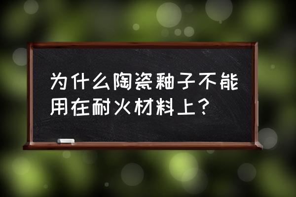 耐火材料和陶瓷的区别 为什么陶瓷釉子不能用在耐火材料上？