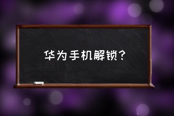 华为申请解锁码 华为手机解锁？