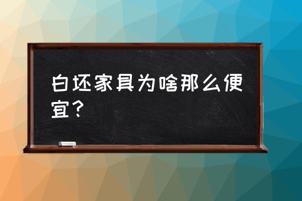 白色家具便宜吗 白坯家具为啥那么便宜？