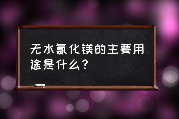 无水氯化镁的用途 无水氯化镁的主要用途是什么？