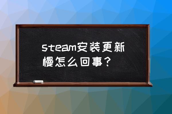 steam刚安装更新特慢 steam安装更新慢怎么回事？