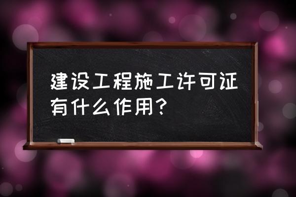 建筑工程施工许可证的作用 建设工程施工许可证有什么作用？