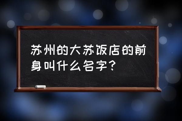 苏苑饭店在哪 苏州的大苏饭店的前身叫什么名字？