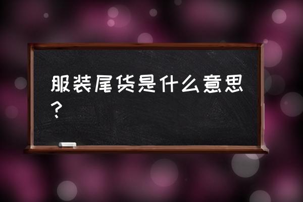 服装尾货是指什么 服装尾货是什么意思？