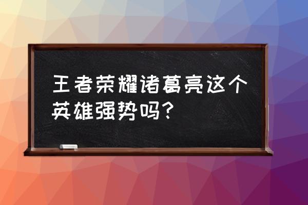 王者荣耀诸葛亮厉害吗 王者荣耀诸葛亮这个英雄强势吗？