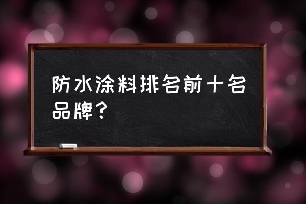 防水浆料十大品牌 防水涂料排名前十名品牌？