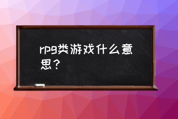 动作rpg游戏是什么意思 rpg类游戏什么意思？