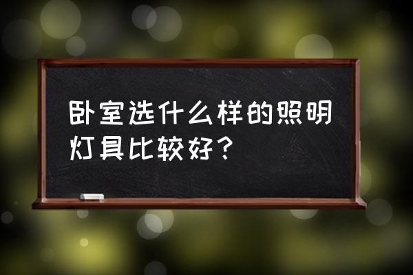 卧室一般用什么灯 卧室选什么样的照明灯具比较好？