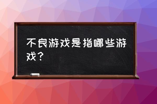 不良游戏都有什么游戏 不良游戏是指哪些游戏？