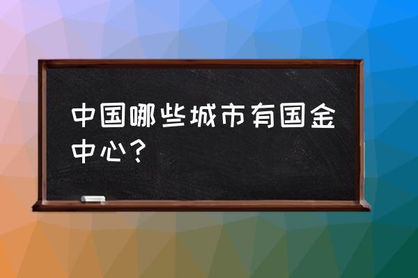 中国有几个国金中心 中国哪些城市有国金中心？