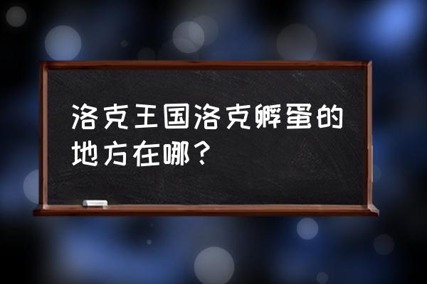 洛克王国孵蛋在哪 洛克王国洛克孵蛋的地方在哪？