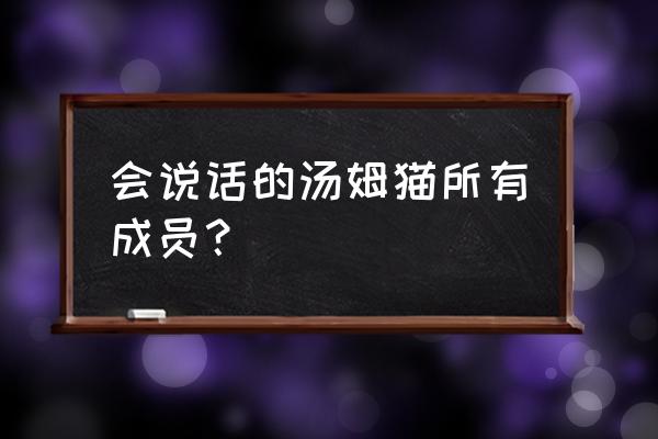 会说话的金杰2 会说话的汤姆猫所有成员？