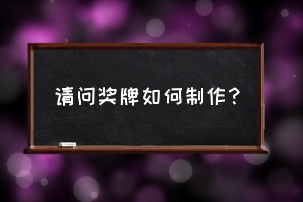 奖牌怎么做 请问奖牌如何制作？