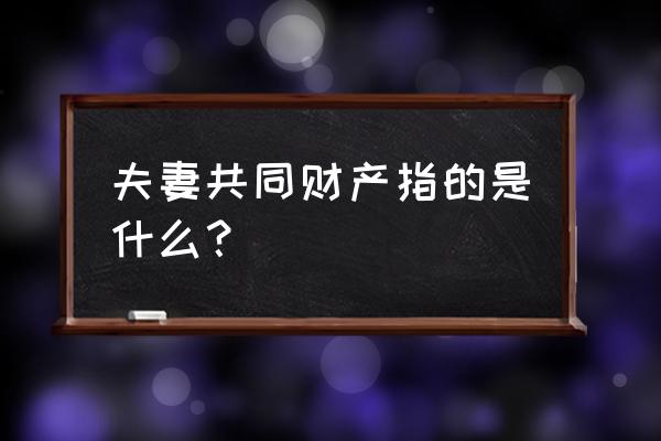 什么属于夫妻共同财产 夫妻共同财产指的是什么？