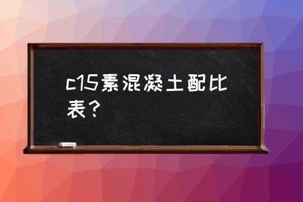 c15素混凝土配合比表 c15素混凝土配比表？