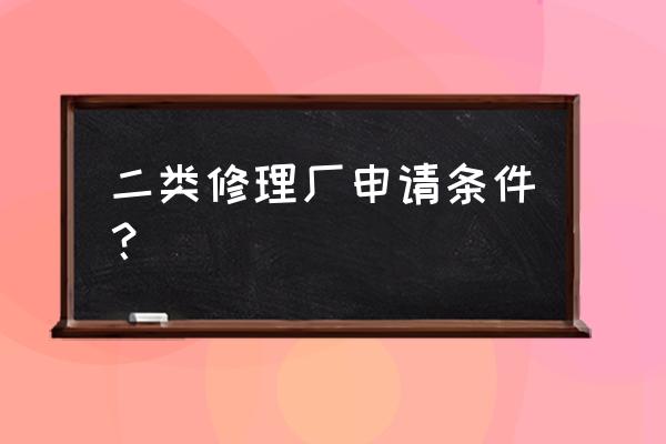 二类修理厂的标准 二类修理厂申请条件？