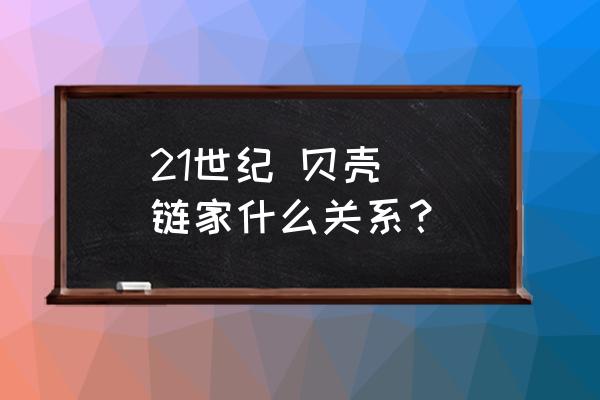 21世纪房产和链家 21世纪 贝壳  链家什么关系？