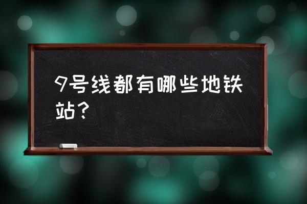 上海轨交9号线 9号线都有哪些地铁站？