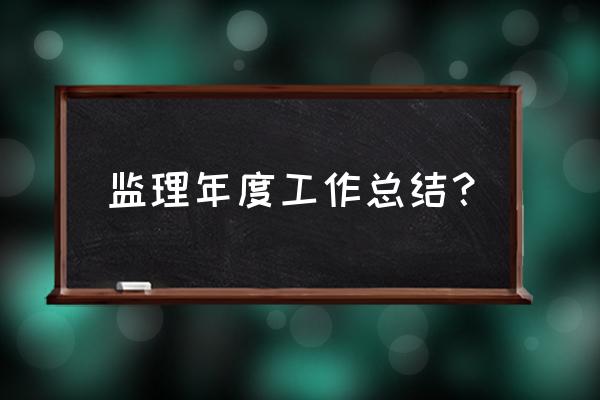 监理个人业绩工作总结 监理年度工作总结？