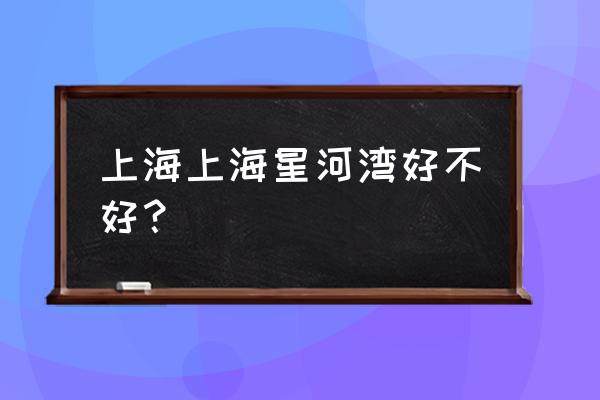 上海浦东星河湾的缺点 上海上海星河湾好不好？